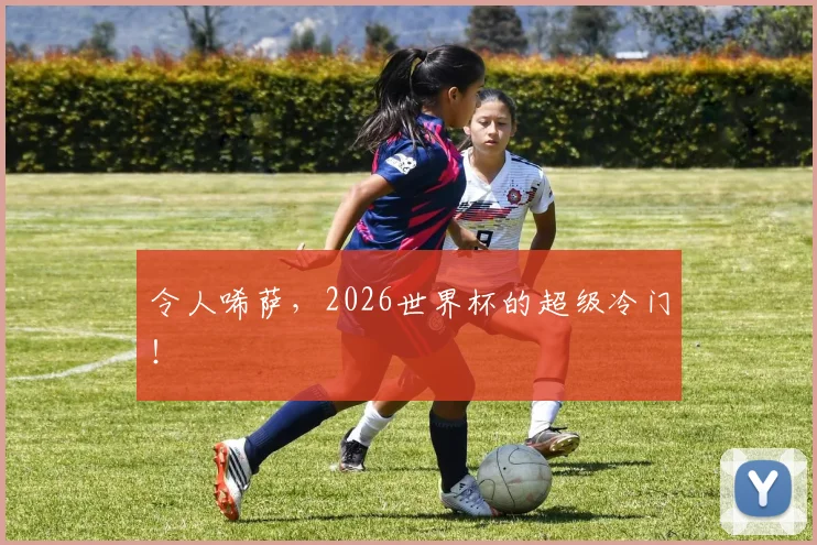 令人唏萨,2026世界杯的超级冷门!