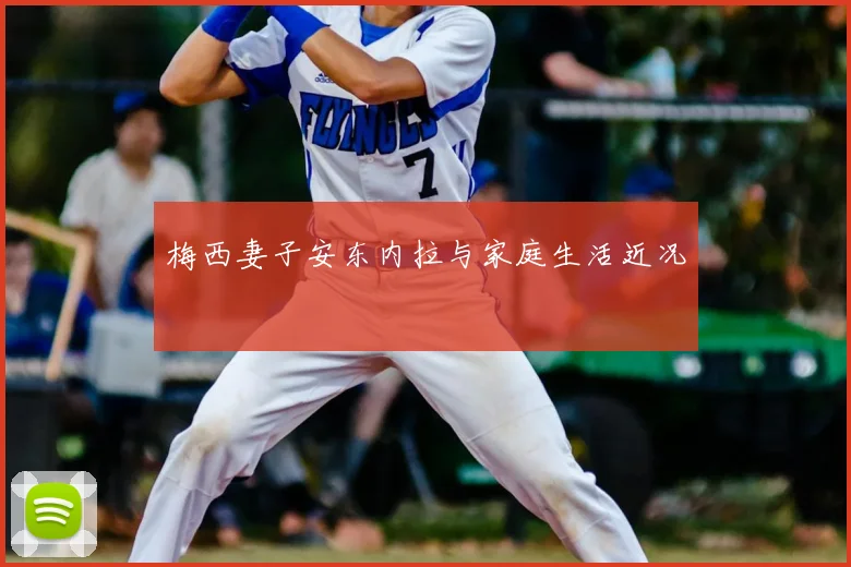 梅西妻子安东内拉与家庭生活近况