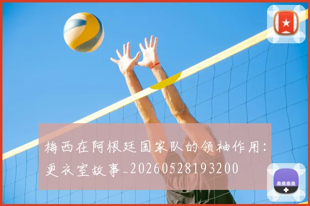 梅西在阿根廷国家队的领袖作用:更衣室故事_20260528193200