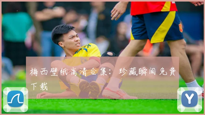 梅西壁纸高清合集:珍藏瞬间免费下载