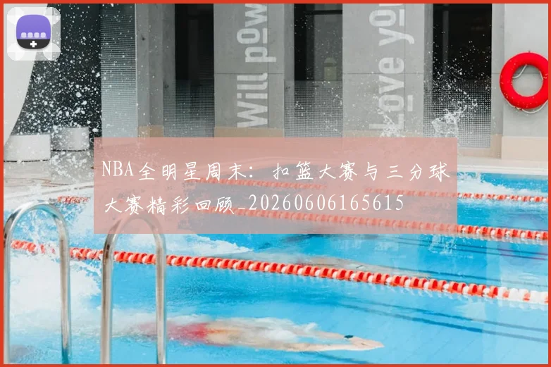 NBA全明星周末：扣篮大赛与三分球大赛精彩回顾_20260606165615