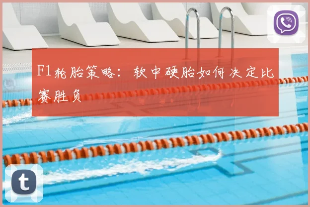 F1轮胎策略:软中硬胎如何决定比赛胜负