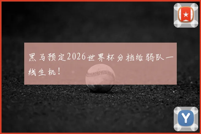 黑马预定2026世界杯分档给弱队一线生机！