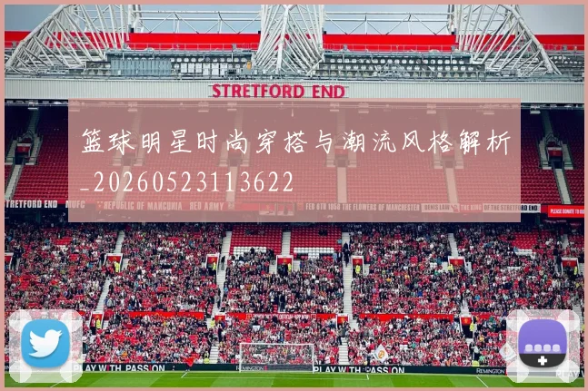 篮球明星时尚穿搭与潮流风格解析_20260523113622