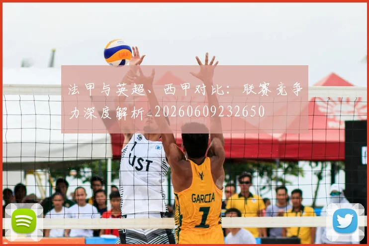 法甲与英超、西甲对比：联赛竞争力深度解析_20260609232650