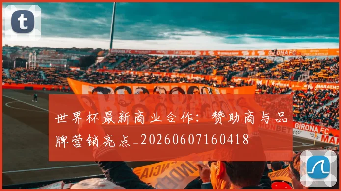 世界杯最新商业合作:赞助商与品牌营销亮点_20260607160418