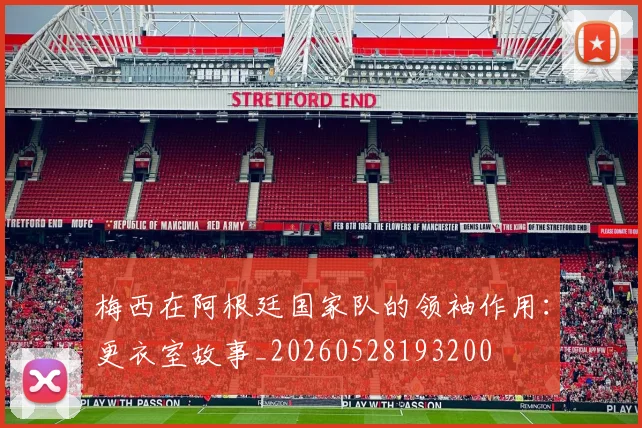 梅西在阿根廷国家队的领袖作用:更衣室故事_20260528193200